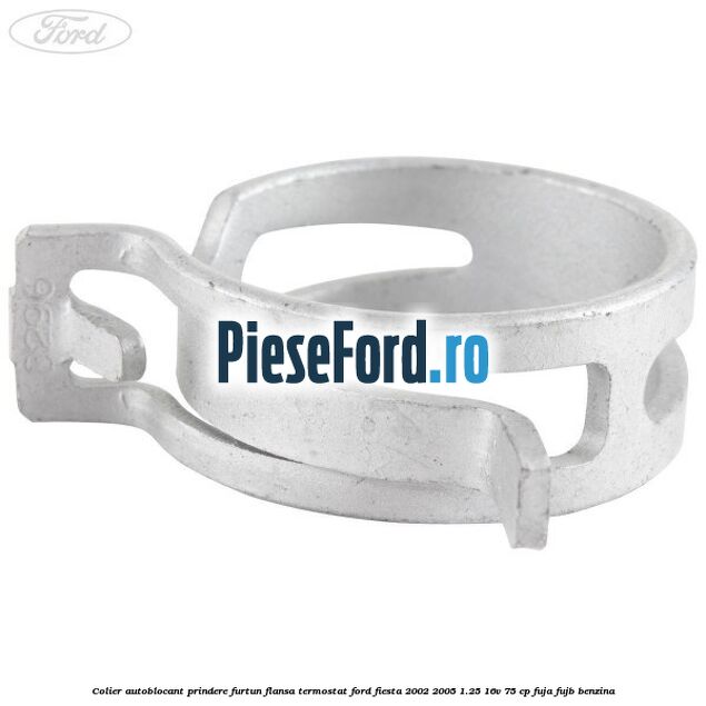 Colier autoblocant prindere furtun flansa termostat Ford Fiesta 2002-2005 1.25 16V 75 cp FUJA, FUJB benzina