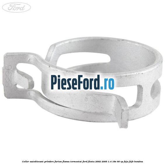 Colier autoblocant prindere furtun flansa termostat Ford Fiesta 2002-2005 1.4 16V 80 cp Colier autoblocant prindere furtun flansa termostat Ford Fiesta 2002-2005 1.4 16V 80 cp FXJA, FXJB benzina