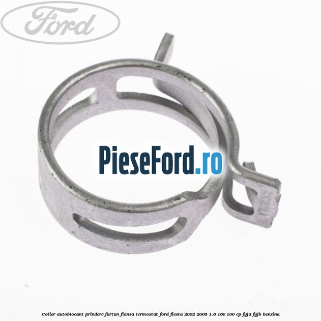 Colier autoblocant prindere furtun flansa termostat Ford Fiesta 2002-2005 1.6 16V 100 cp FYJA, FYJB benzina