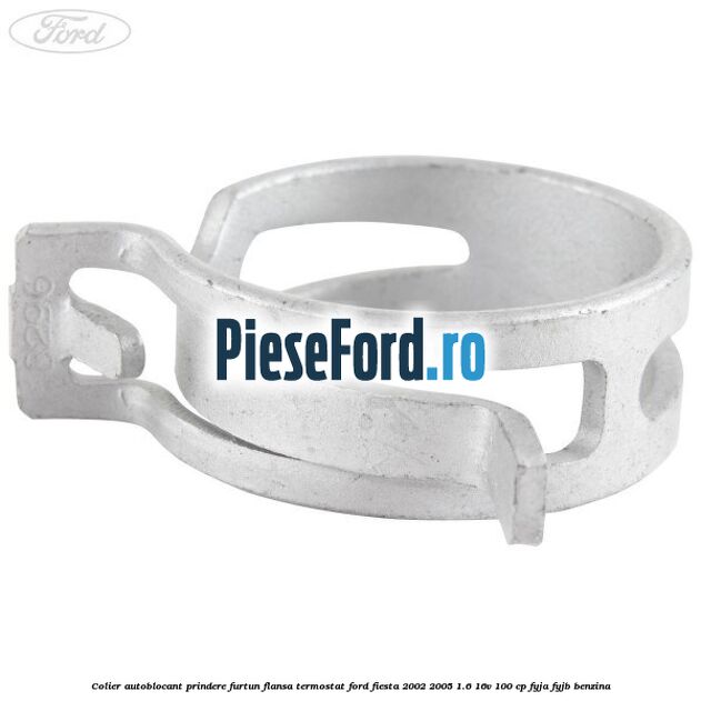 Colier autoblocant prindere furtun flansa termostat Ford Fiesta 2002-2005 1.6 16V 100 cp FYJA, FYJB benzina