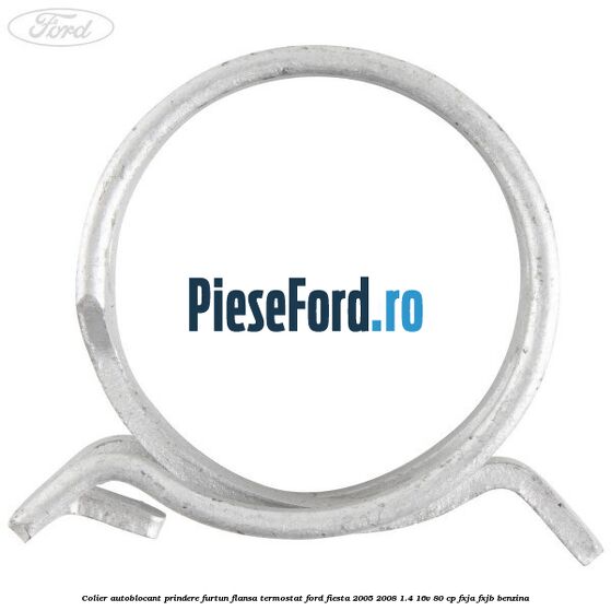 Colier autoblocant prindere furtun flansa termostat Ford Fiesta 2005-2008 1.4 16V 80 cp FXJA, FXJB benzina