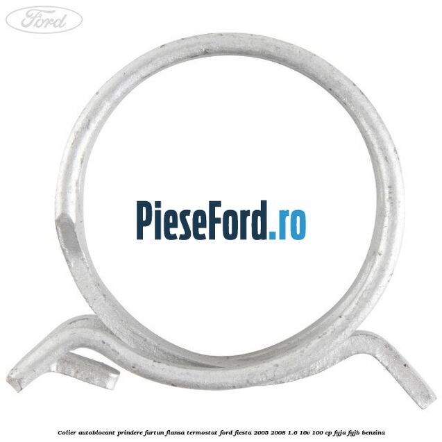 Colier autoblocant prindere furtun flansa termostat Ford Fiesta 2005-2008 1.6 16V 100 cp Colier autoblocant prindere furtun flansa termostat Ford Fiesta 2005-2008 1.6 16V 100 cp FYJA, FYJB benzina