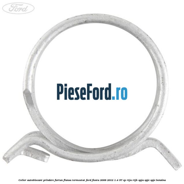 Colier autoblocant prindere furtun flansa termostat Ford Fiesta 2008-2012 1.4 97 cp RTJA, RTJB, SPJA, SPJC, SPJE benzina