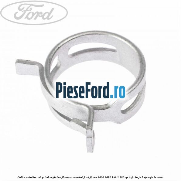 Colier autoblocant prindere furtun flansa termostat Ford Fiesta 2008-2012 1.6 Ti 120 cp HXJA, HXJB, HXJE, RVJA benzina