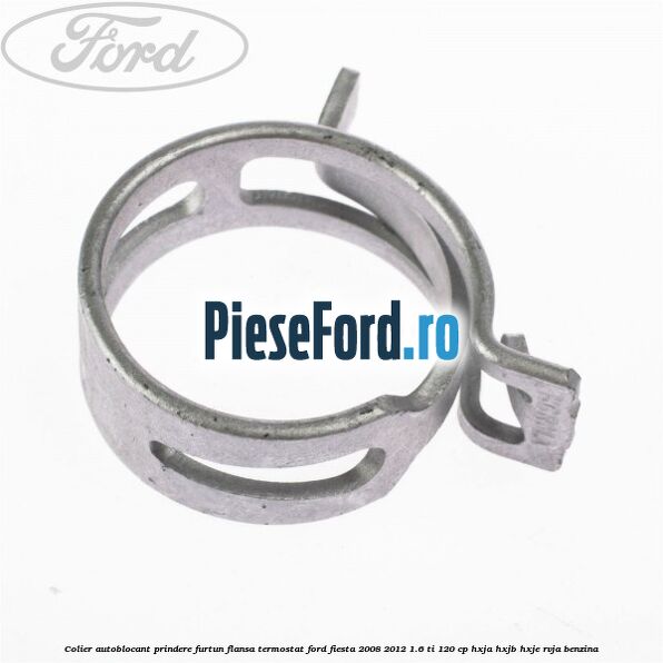 Colier autoblocant prindere furtun flansa termostat Ford Fiesta 2008-2012 1.6 Ti 120 cp HXJA, HXJB, HXJE, RVJA benzina