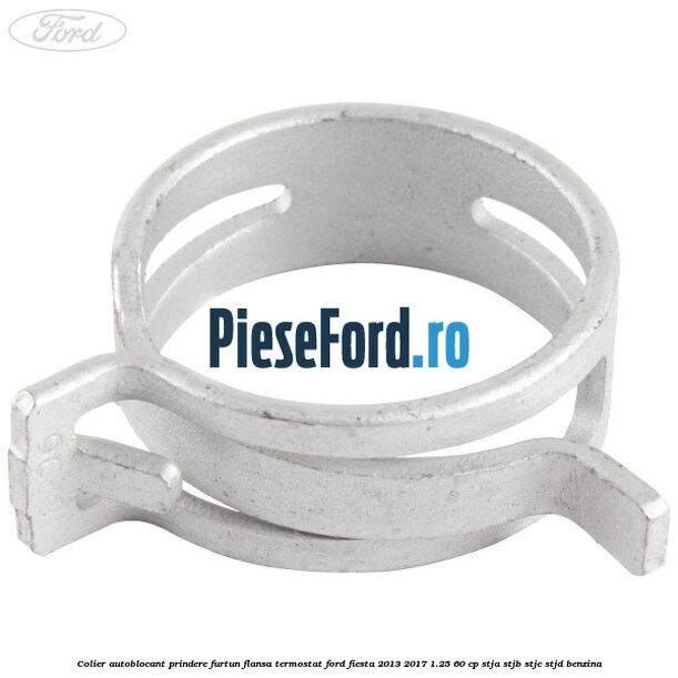 Colier autoblocant prindere furtun flansa termostat Ford Fiesta 2013-2017 1.25 60 cp STJA, STJB, STJC, STJD benzina