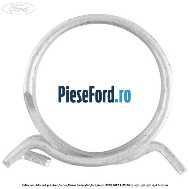 Colier autoblocant prindere furtun flansa termostat Ford Fiesta 2013-2017 1.25 60 cp STJA, STJB, STJC, STJD benzina