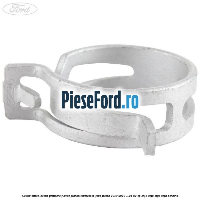 Colier autoblocant prindere furtun flansa termostat Ford Fiesta 2013-2017 1.25 82 cp SNJA, SNJB, SNJC, SNJD benzina