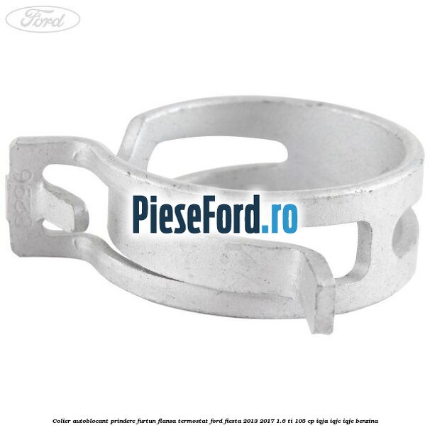 Colier autoblocant prindere furtun flansa termostat Ford Fiesta 2013-2017 1.6 Ti 105 cp IQJA, IQJC, IQJE benzina
