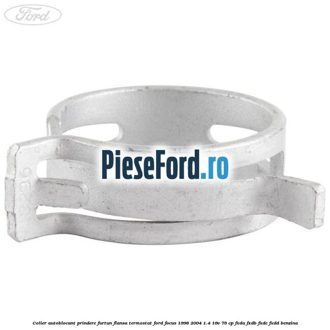 Colier autoblocant prindere furtun flansa termostat Ford Focus 1998-2004 1.4 16V 75 cp FXDA, FXDB, FXDC, FXDD benzina