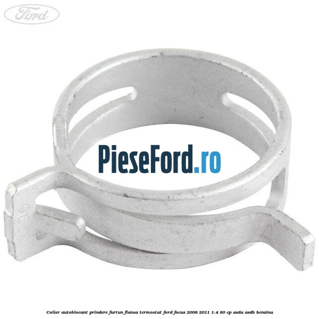 Colier autoblocant prindere furtun flansa termostat Ford Focus 2008-2011 1.4 80 cp ASDA, ASDB benzina