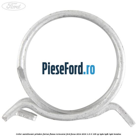 Colier autoblocant prindere furtun flansa termostat Ford Focus 2014-2018 1.6 Ti 105 cp Colier autoblocant prindere furtun flansa termostat Ford Focus 2014-2018 1.6 Ti 105 cp IQDA, IQDB, IQDC benzina