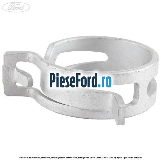 Colier autoblocant prindere furtun flansa termostat Ford Focus 2014-2018 1.6 Ti 105 cp Colier autoblocant prindere furtun flansa termostat Ford Focus 2014-2018 1.6 Ti 105 cp IQDA, IQDB, IQDC benzina