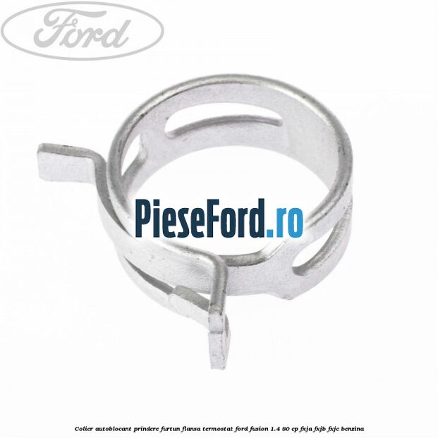 Colier autoblocant prindere furtun flansa termostat Ford Fusion 1.4 80 cp Colier autoblocant prindere furtun flansa termostat Ford Fusion 1.4 80 cp FXJA, FXJB, FXJC benzina