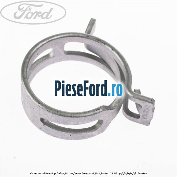 Colier autoblocant prindere furtun flansa termostat Ford Fusion 1.4 80 cp Colier autoblocant prindere furtun flansa termostat Ford Fusion 1.4 80 cp FXJA, FXJB, FXJC benzina