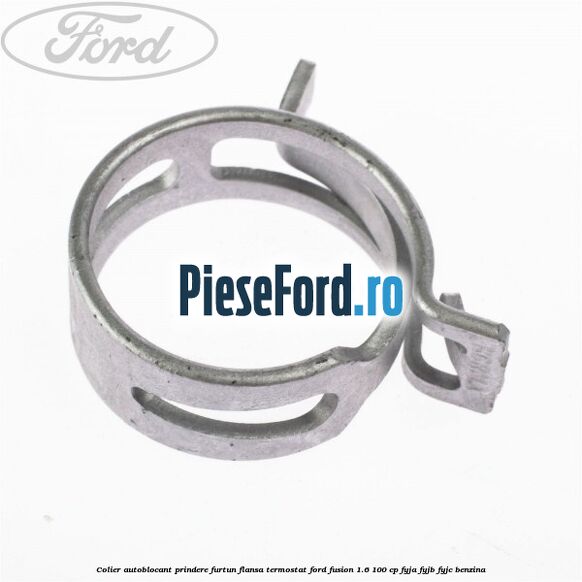 Colier autoblocant prindere furtun flansa termostat Ford Fusion 1.6 100 cp FYJA, FYJB, FYJC benzina