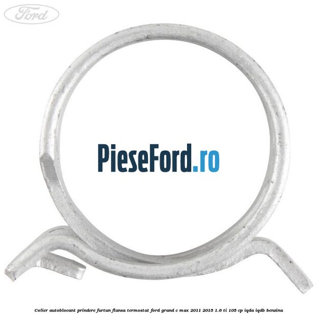 Colier autoblocant prindere furtun flansa termostat Ford Grand C-Max 2011-2015 1.6 Ti 105 cp IQDA, IQDB benzina
