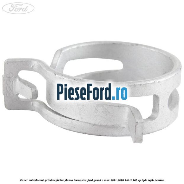Colier autoblocant prindere furtun flansa termostat Ford Grand C-Max 2011-2015 1.6 Ti 105 cp IQDA, IQDB benzina