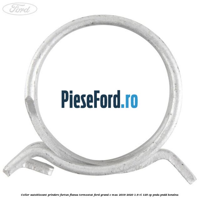 Colier autoblocant prindere furtun flansa termostat Ford Grand C-Max 2016-2020 1.6 Ti 125 cp PNDA, PNDD benzina