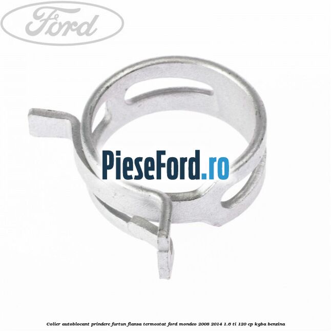 Colier autoblocant prindere furtun flansa termostat Ford Mondeo 2008-2014 1.6 Ti 120 cp KGBA benzina