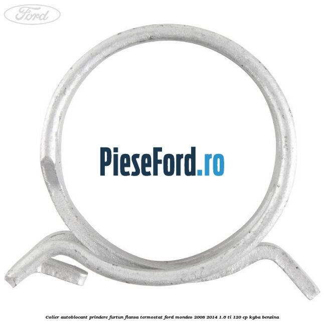 Colier autoblocant prindere furtun flansa termostat Ford Mondeo 2008-2014 1.6 Ti 120 cp KGBA benzina
