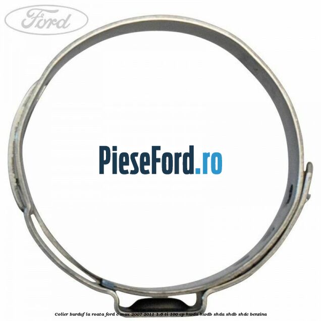 Colier burduf la roata Ford C-Max 2007-2011 1.6 Ti 100 cp HWDA, HWDB, SHDA, SHDB, SHDC benzina
