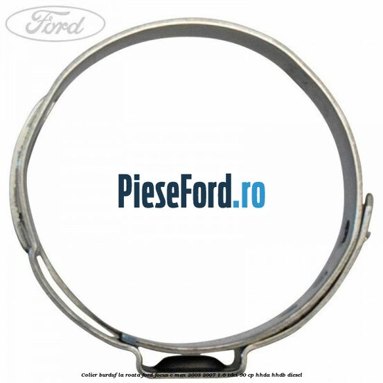 Colier burduf la roata Ford Focus C-Max 2003-2007 1.6 TDCi 90 cp HHDA, HHDB diesel