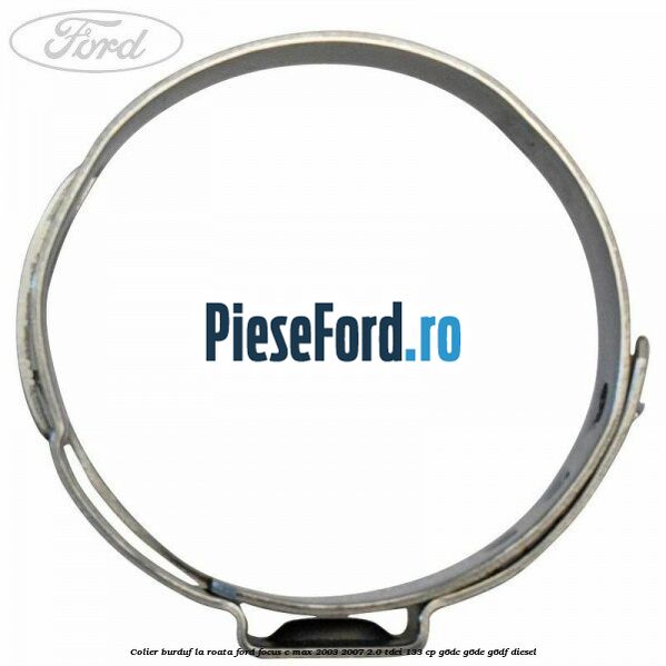 Colier burduf la roata Ford Focus C-Max 2003-2007 2.0 TDCi 133 cp G6DC, G6DE, G6DF diesel