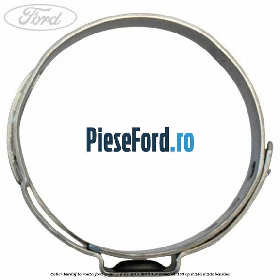 Colier burduf la roata Ford Grand C-Max 2011-2015 1.0 EcoBoost 100 cp Colier burduf la roata Ford Grand C-Max 2011-2015 1.0 EcoBoost 100 cp M2DA, M2DC benzina