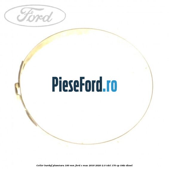 Colier burduf planetara 100 mm Ford C-Max 2016-2020 2.0 TDCi 170 cp Colier burduf planetara 100 mm Ford C-Max 2016-2020 2.0 TDCi 170 cp T8DE diesel