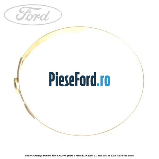 Colier burduf planetara 100 mm Ford Grand C-Max 2016-2020 2.0 TDCi 150 cp Colier burduf planetara 100 mm Ford Grand C-Max 2016-2020 2.0 TDCi 150 cp T7DB, T7DC, T7DD diesel