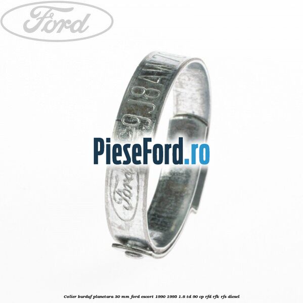 Colier burduf planetara 30 mm Ford Escort 1990-1995 1.8 TD 90 cp Colier burduf planetara 30 mm Ford Escort 1990-1995 1.8 TD 90 cp RFD, RFK, RFS diesel