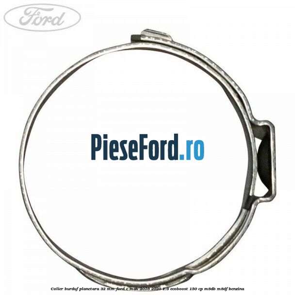 Colier burduf planetara 32 mm Ford C-Max 2016-2020 1.5 EcoBoost 150 cp M8DB, M8DF benzina