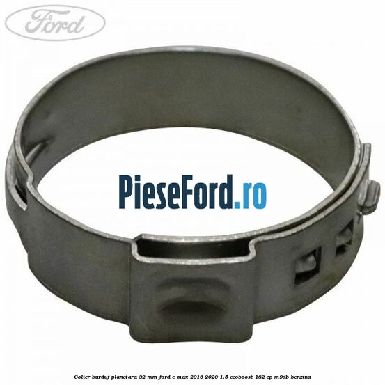 Colier burduf planetara 32 mm Ford C-Max 2016-2020 1.5 EcoBoost 182 cp M9DB benzina