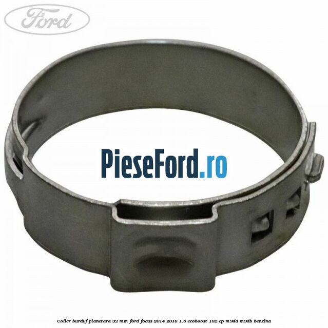 Colier burduf planetara 32 mm Ford Focus 2014-2018 1.5 EcoBoost 182 cp Colier burduf planetara 32 mm Ford Focus 2014-2018 1.5 EcoBoost 182 cp M9DA, M9DB benzina