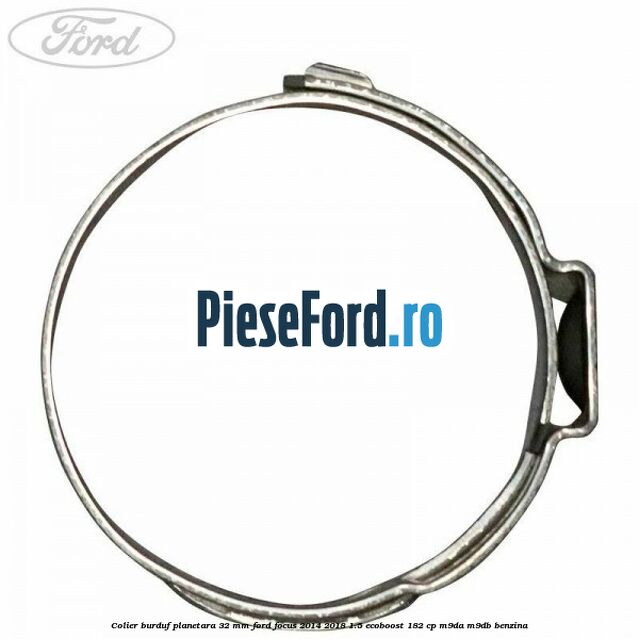 Colier burduf planetara 32 mm Ford Focus 2014-2018 1.5 EcoBoost 182 cp Colier burduf planetara 32 mm Ford Focus 2014-2018 1.5 EcoBoost 182 cp M9DA, M9DB benzina