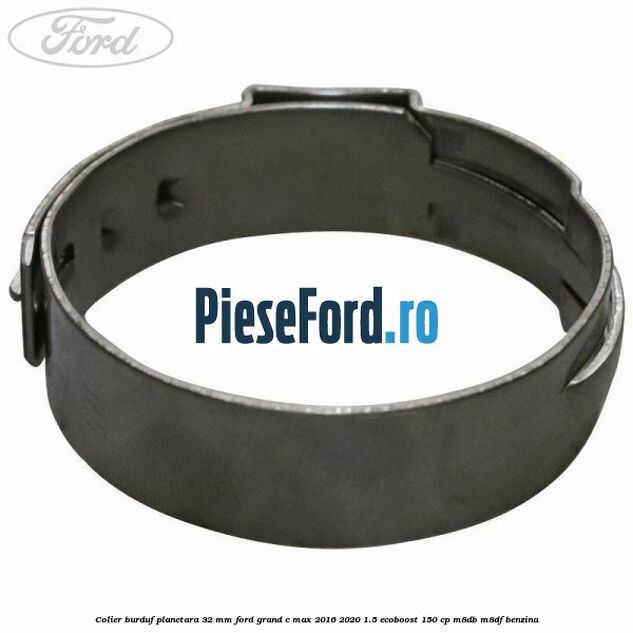 Colier burduf planetara 32 mm Ford Grand C-Max 2016-2020 1.5 EcoBoost 150 cp M8DB, M8DF benzina