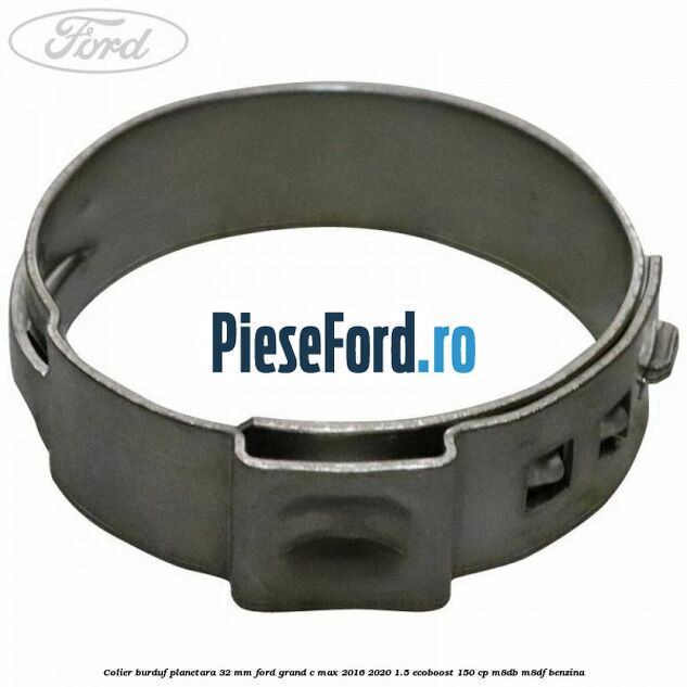 Colier burduf planetara 32 mm Ford Grand C-Max 2016-2020 1.5 EcoBoost 150 cp M8DB, M8DF benzina