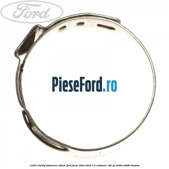 Colier burduf planetara 33mm Ford Focus 2014-2018 1.5 EcoBoost 150 cp M8DA, M8DB benzina