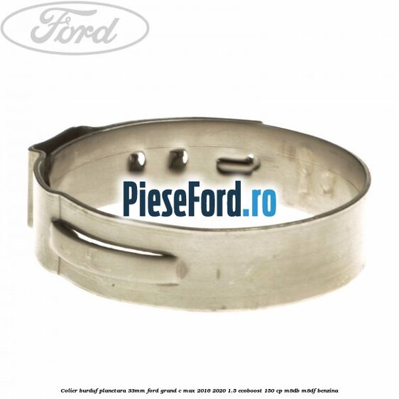 Colier burduf planetara 33mm Ford Grand C-Max 2016-2020 1.5 EcoBoost 150 cp M8DB, M8DF benzina