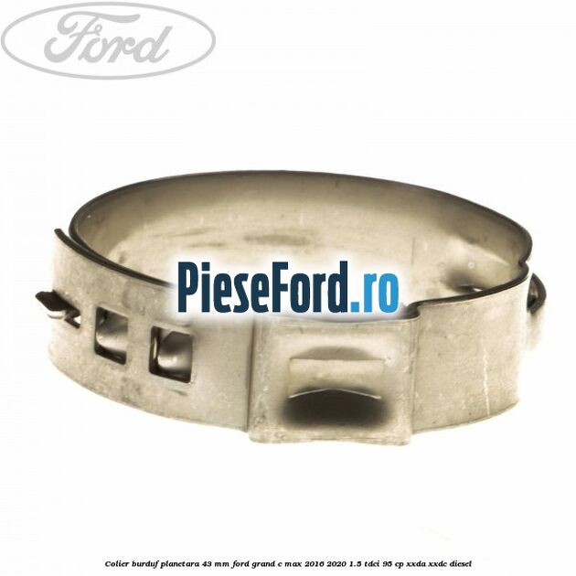 Colier burduf planetara 43 mm Ford Grand C-Max 2016-2020 1.5 TDCi 95 cp Colier burduf planetara 43 mm Ford Grand C-Max 2016-2020 1.5 TDCi 95 cp XXDA, XXDC diesel