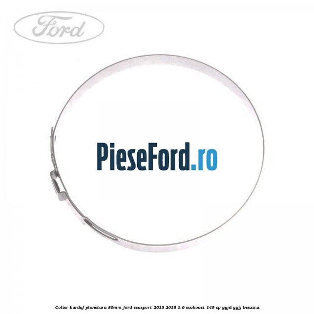 Colier burduf planetara 80mm Ford EcoSport 2013-2018 1.0 EcoBoost 140 cp YYJD, YYJF benzina