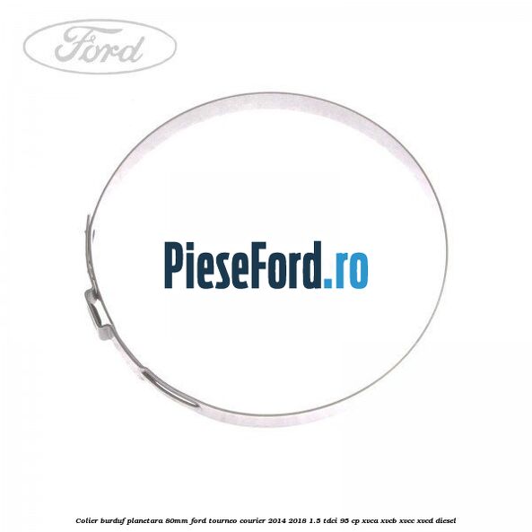 Colier burduf planetara 80mm Ford Tourneo Courier 2014-2018 1.5 TDCi 95 cp XVCA, XVCB, XVCC, XVCD diesel