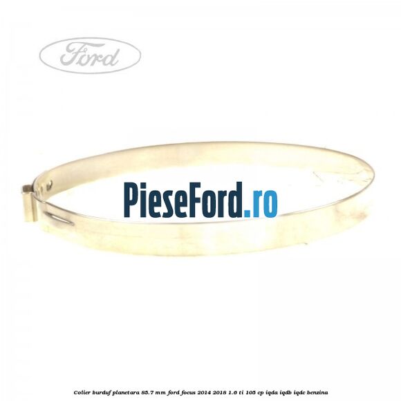 Colier burduf planetara 85.7 mm Ford Focus 2014-2018 1.6 Ti 105 cp IQDA, IQDB, IQDC benzina