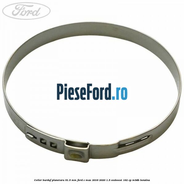 Colier burduf planetara 91.5 mm Ford C-Max 2016-2020 1.5 EcoBoost 182 cp Colier burduf planetara 91.5 mm Ford C-Max 2016-2020 1.5 EcoBoost 182 cp M9DB benzina