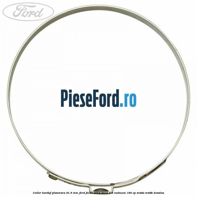 Colier burduf planetara 91.5 mm Ford Focus 2014-2018 1.5 EcoBoost 150 cp Colier burduf planetara 91.5 mm Ford Focus 2014-2018 1.5 EcoBoost 150 cp M8DA, M8DB benzina