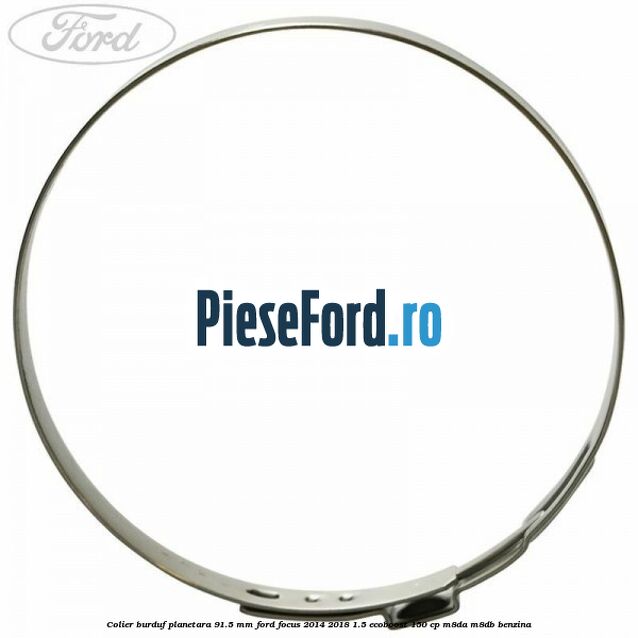Colier burduf planetara 91.5 mm Ford Focus 2014-2018 1.5 EcoBoost 150 cp Colier burduf planetara 91.5 mm Ford Focus 2014-2018 1.5 EcoBoost 150 cp M8DA, M8DB benzina