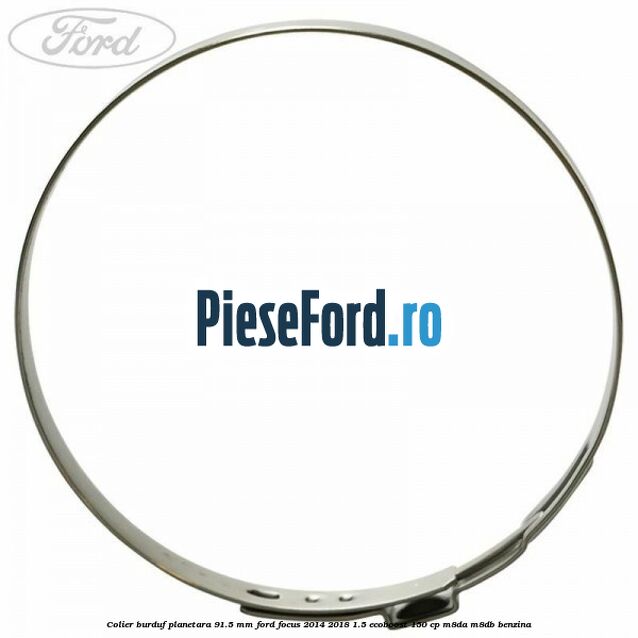 Colier burduf planetara 91.5 mm Ford Focus 2014-2018 1.5 EcoBoost 150 cp Colier burduf planetara 91.5 mm Ford Focus 2014-2018 1.5 EcoBoost 150 cp M8DA, M8DB benzina