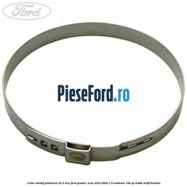 Colier burduf planetara 91.5 mm Ford Grand C-Max 2016-2020 1.5 EcoBoost 150 cp M8DB, M8DF benzina
