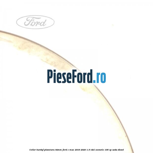 Colier burduf planetara 92mm Ford C-Max 2016-2020 1.5 TDCi ECOnetic 105 cp AEDA diesel